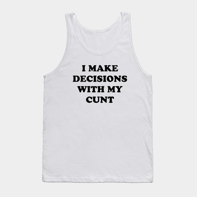 I MAKE DECISIONS WITH MY CUNT Tank Top by TheCosmicTradingPost